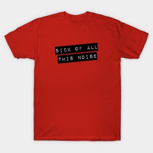 Sick Of All This Noise T-Shirt